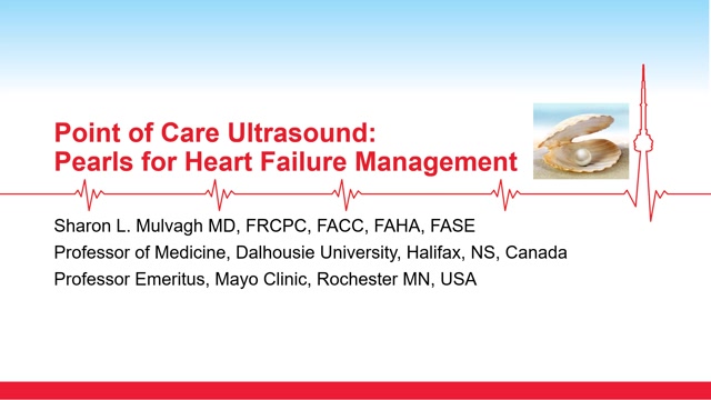 Point of Care Ultrasound:  Pearls for Heart Failure ManagementSharon L. Mulvagh MD, FRCPC, FACC, FAHA, FASEProfessor of Medicine, Dalhousie University, Halifax, NS, CanadaProfessor Emeritus, Mayo Clinic, Rochester MN, USA